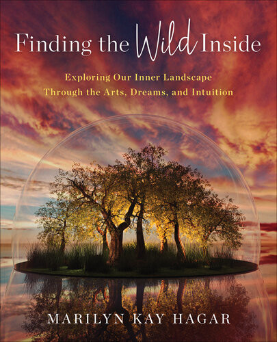 Finding The Wild Inside Exploring Our Inner Landscape Through The Arts Dreams And Intuition Marilyn K Hagar