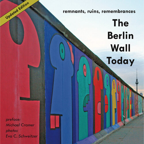 The Berlin Wall Today Remnants Ruins Remembrances Michael Cramer