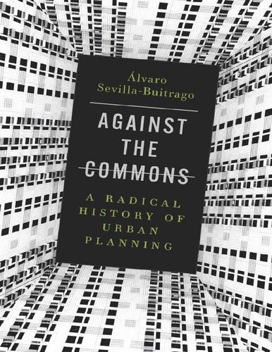 Against The Commons A Radical History Of Urban Planning 1st Edition Lvaro Sevillabuitrago