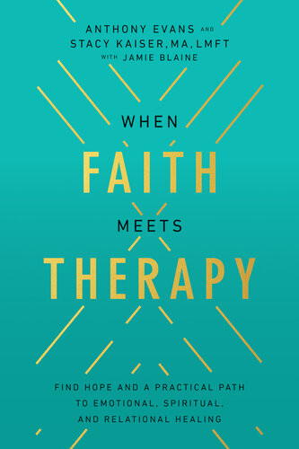 When Faith Meets Therapy Find Hope And A Practical Path To Emotional Spiritual And Relational Healing Anthony Evans Stacy Kaiser