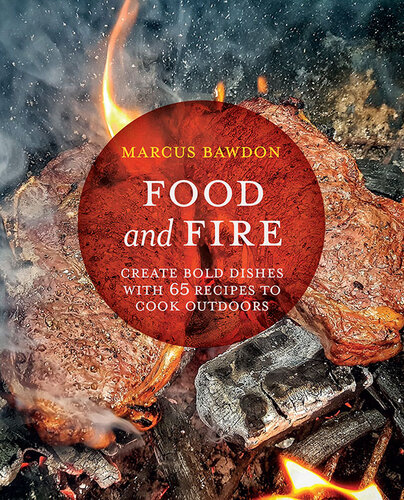 Food And Fire Create Bold Dishes With 65 Recipes To Cook Outdoors Marcus Bawdon