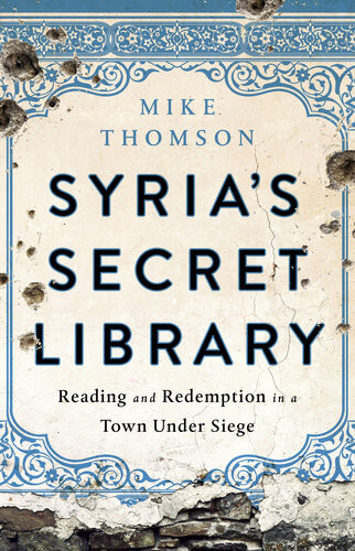 Syrias Secret Library Reading And Redemption In A Town Under Siege Mike Thomson