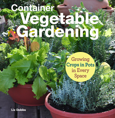 Container Vegetable Gardening Growing Crops In Pots In Every Space Liz Dobbs