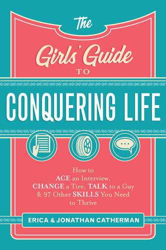 The Girls Guide To Conquering Life How To Ace An Interview Change A Tire Talk To A Guy And 97 Other Skills You Need To Thrive Erica Catherman Jonathan Catherman