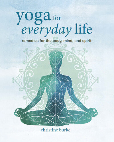 Yoga For Everyday Life Remedies For The Body Mind And Spirit Christine Burke