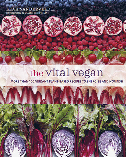 The Vital Vegan More Than 100 Vibrant Plantbased Recipes To Energize And Nourish Leah Vanderveldt