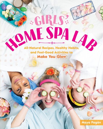 Girls Home Spa Lab Allnatural Recipes Healthy Habits And Feelgood Activities To Make You Glow Maya Pagn