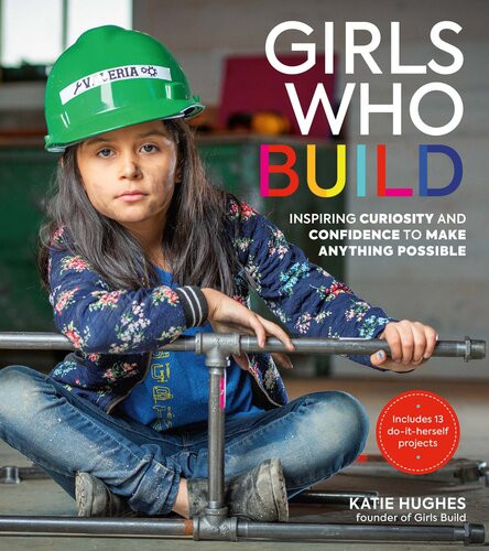 Girls Who Build Inspiring Curiosity And Confidence To Make Anything Possible Katie Hughes