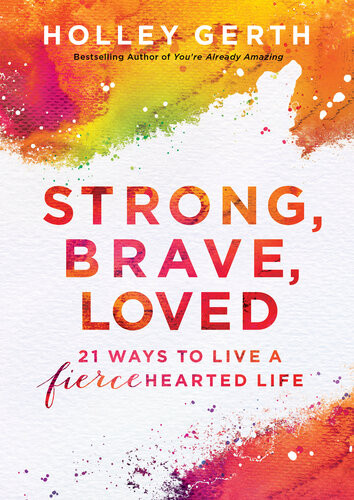 Strong Brave Loved 21 Ways To Live A Fiercehearted Life Holley Gerth
