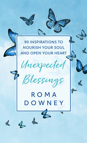 Unexpected Blessings 90 Inspirations To Nourish Your Soul And Open Your Heart Roma Downey
