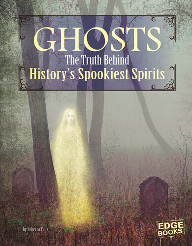 Ghosts The Truth Behind Historys Spookiest Spirits Rebecca Felix