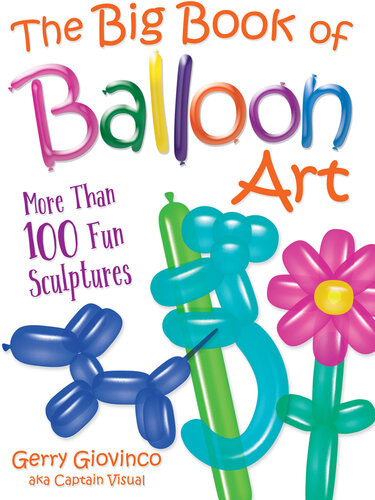 The Big Book Of Balloon Art More Than 100 Fun Sculptures Gerry Giovinco