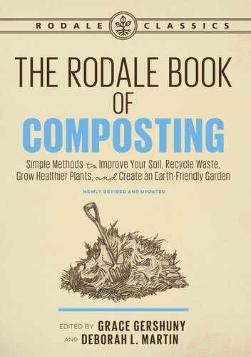 The Rodale Book Of Composting Simple Methods To Improve Your Soil Recycle Waste Grow Healthier Plants And Create An Earthfriendly Garden Revised And Updated Grace Gershuny