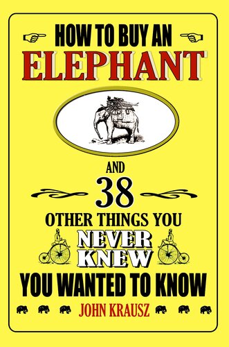 How To Buy An Elephant And 38 Other Things You Never Knew You Wanted To Know John Krausz