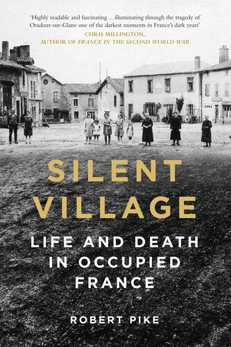 Silent Village Life And Death In Occupied France 2nd Edition Robert Pike