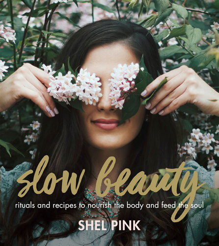 Slow Beauty Rituals And Recipes To Nourish The Body And Feed The Soul Shel Pink