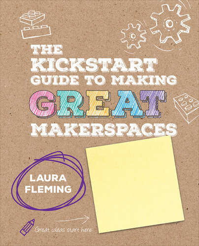 The Kickstart Guide To Making Great Makerspaces Laura Fleming