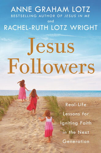 Jesus Followers Reallife Lessons For Igniting Faith In The Next Generation Anne Graham Lotz Rachelruth Lotz Wright
