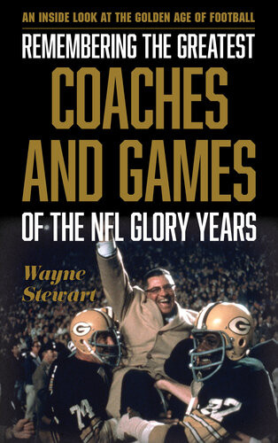 Remembering The Greatest Coaches And Games Of The Nfl Glory Years An Inside Look At The Golden Age Of Football Wayne Stewart