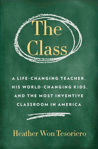 The Class A Lifechanging Teacher His Worldchanging Kids And The Most Inventive Classroom In America Heather Won Tesoriero
