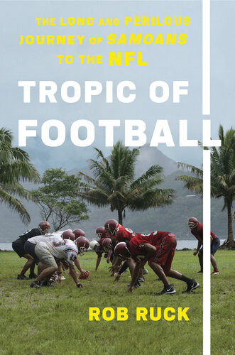 Tropic Of Football The Long And Perilous Journey Of Samoans To The Nfl Rob Ruck