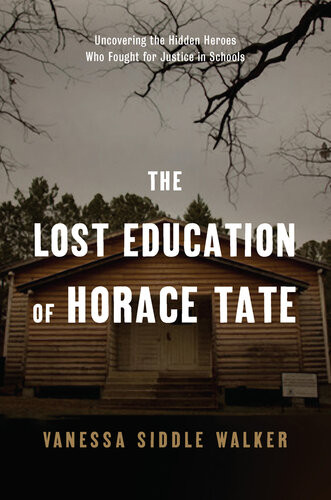 The Lost Education Of Horace Tate Uncovering The Hidden Heroes Who Fought For Justice In Schools Vanessa Siddle Walker