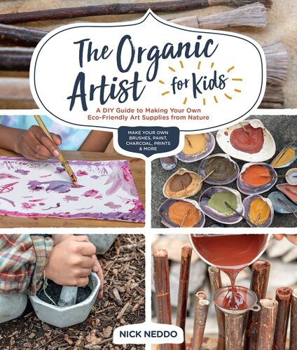 The Organic Artist For Kids A Diy Guide To Making Your Own Ecofriendly Art Supplies From Nature Nick Neddo