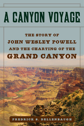 A Canyon Voyage The Story Of John Wesley Powell And The Charting Of The Grand Canyon Frederick Dellenbaugh