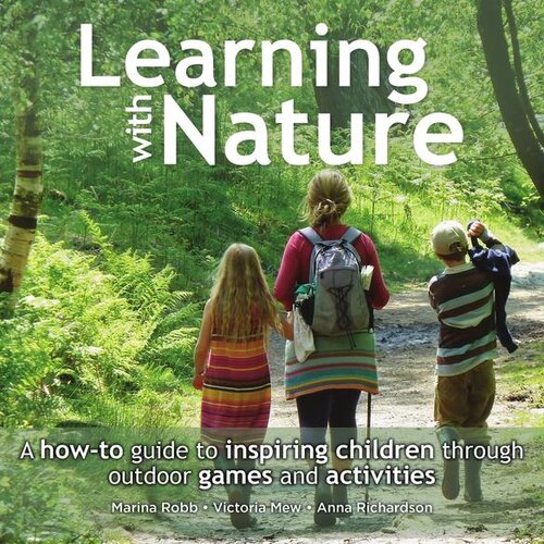 Learning With Nature A Howto Guide To Inspiring Children Through Outdoor Games And Activities Marina Robb Victoria Mew Anna Richardson