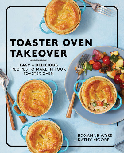Toaster Oven Takeover Easy And Delicious Recipes To Make In Your Toaster Oven A Cookbook Roxanne Wyss Kathy Moore