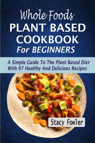 Whole Foods Plant Based Cookbook For Beginners A Simple Guide To The Plant Based Diet With 97 Healthy And Delicious Recipes Stacy Fowler