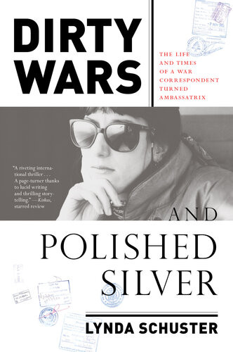 Dirty Wars And Polished Silver The Life And Times Of A War Correspondent Turned Ambassatrix Lynda Schuster
