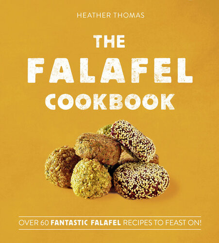 The Falafel Cookbook Over 60 Fantastic Falafel Recipes To Feast On Heather Thomas