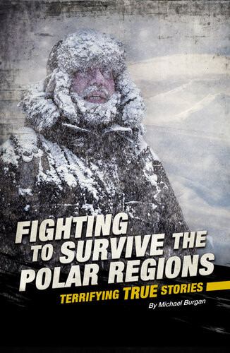Fighting To Survive The Polar Regions Terrifying True Stories Michael Burgan