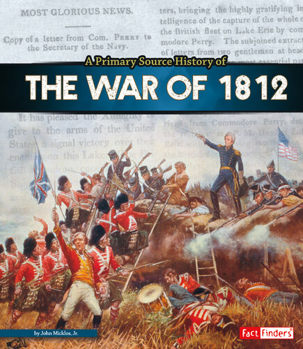 A Primary Source History Of The War Of 1812 John Micklos Jr