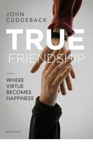 True Friendship Where Virtue Becomes Happiness John Cuddeback