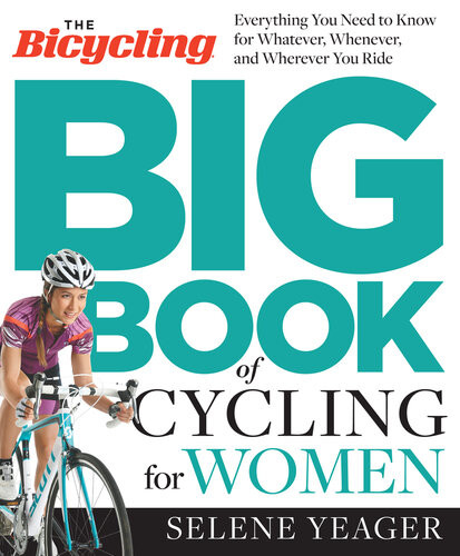 The Bicycling Big Book Of Cycling For Women Everything You Need To Know For Whatever Whenever And Wherever You Ride Selene Yeager