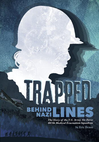 Trapped Behind Nazi Lines The Story Of The Us Army Air Force 807th Medical Evacuation Squadron Eric Braun