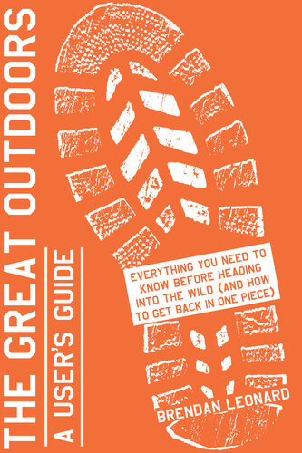 The Great Outdoors A Users Guide Everything You Need To Know Before Heading Into The Wild And How To Get Back In One Piece Brendan Leonard