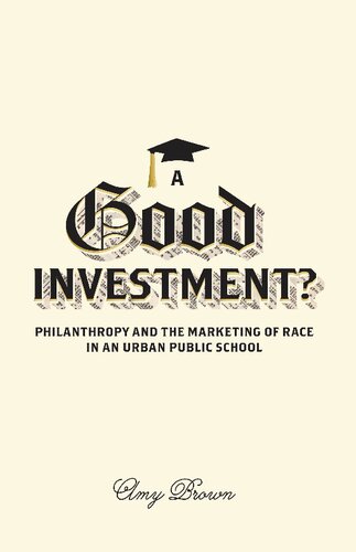 A Good Investment Philanthropy And The Marketing Of Race In An Urban Public School 1st Edition Amy Brown