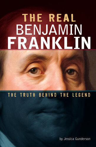 The Real Benjamin Franklin The Truth Behind The Legend Jessica Gunderson