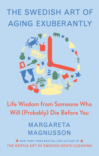 The Swedish Art Of Aging Exuberantly Life Wisdom From Someone Who Will Probably Die Before You 1st Edition Margareta Magnusson