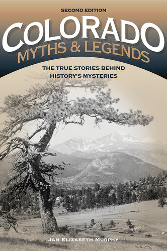 Colorado Myths And Legends The True Stories Behind Historys Mysteries 2nd Edition Jan Murphy