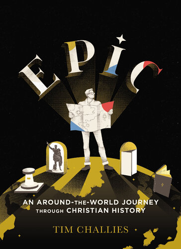 Epic An Aroundtheworld Journey Through Christian History Tim Challies