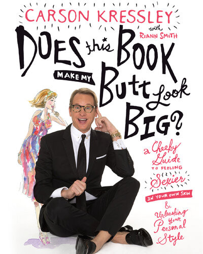 Does This Book Make My Butt Look Big A Cheeky Guide To Feeling Sexier In Your Own Skin Unleashing Your Personal Style Carson Kressley Riann Smith