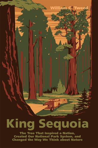 King Sequoia The Tree That Inspired A Nation Created Our National Park System And Changed The Way We Think About Nature William C Tweed