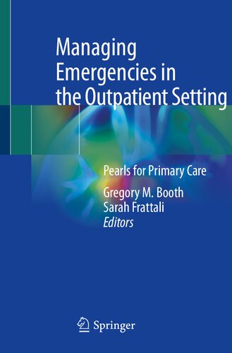 Managing Emergencies In The Outpatient Setting Pearls For Primary Care 1st Gregory M Booth Editor
