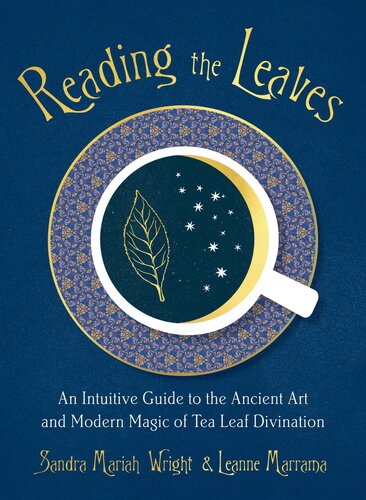 Reading The Leaves An Intuitive Guide To The Ancient Art And Modern Magic Of Tea Leaf Divination Sandra Mariah Wright Leanne Marrama
