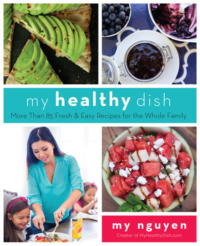 My Healthy Dish More Than 85 Fresh Easy Recipes For The Whole Family My Nguyen