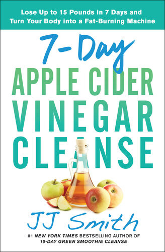7day Apple Cider Vinegar Cleanse Lose Up To 15 Pounds In 7 Days And Turn Your Body Into A Fatburning Machine Jj Smith